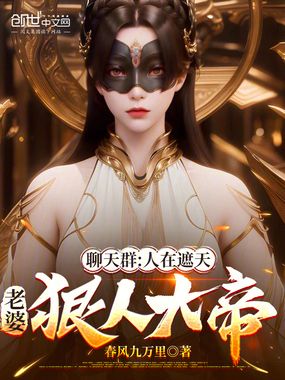 聊天群:人在遮天,老婆狠人大帝在线阅读