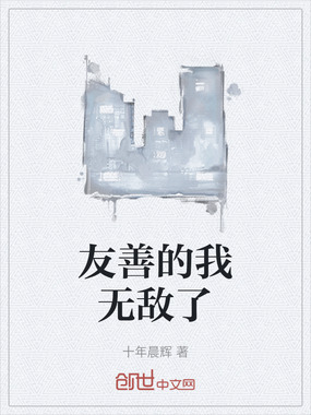 友善的我无敌了在线阅读