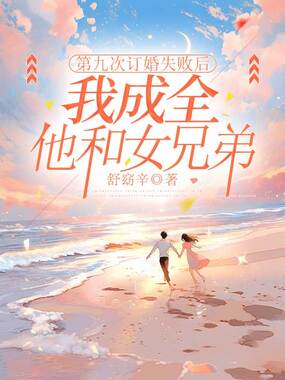 第九次订婚失败后，我成全他和女兄弟在线阅读