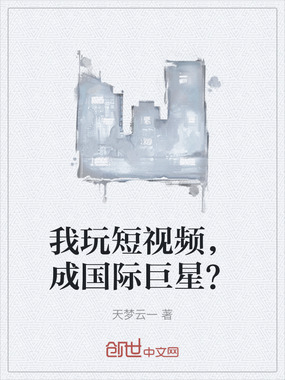 我玩短视频，成国际巨星？在线阅读