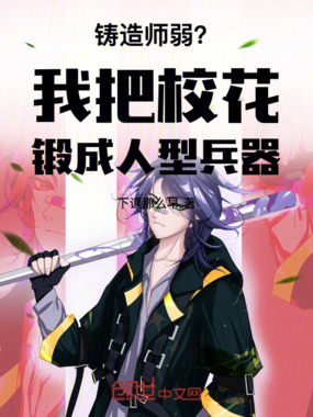 铸造师弱?我把校花锻成人型兵器在线阅读