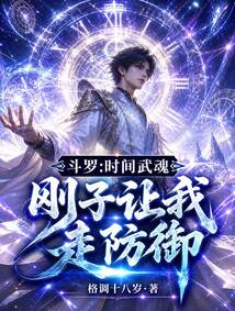 斗罗：时间武魂，刚子让我走防御在线阅读