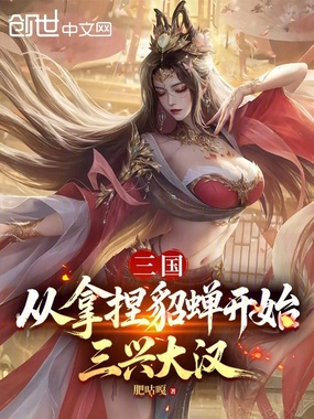 三国：从拿捏貂蝉开始，三兴大汉在线阅读