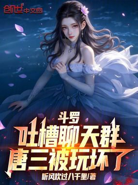 斗罗吐槽聊天群，唐三被玩坏了在线阅读