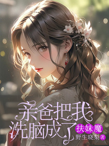 亲爸把我洗脑成了扶妹魔