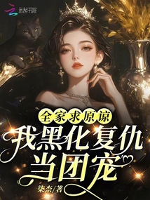 全家求原諒,我黑化復(fù)仇當(dāng)團(tuán)寵