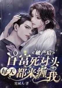 破產(chǎn)后，首富死對(duì)頭每天都來(lái)纏我