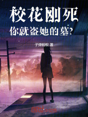 校花刚死,你就盗她的墓?在线阅读