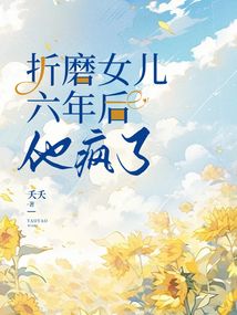 折磨女儿六年后，他疯了在线阅读