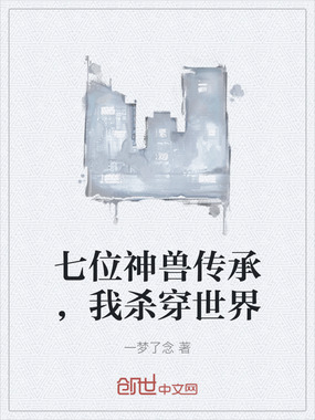七位神兽传承，我杀穿世界在线阅读