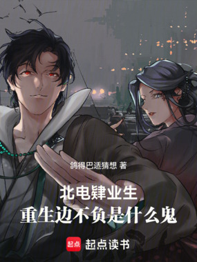 北电肄业生，重生边不负是什么鬼在线阅读