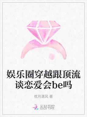 娱乐圈穿越跟顶流谈恋爱会be吗在线阅读
