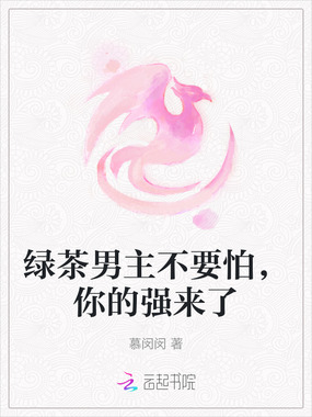 绿茶男主不要怕,你的强来了在线阅读