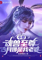 斗罗：魂兽至尊，古月娜是我老婆在线阅读