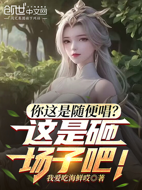 你这是随便唱？这是砸场子吧！在线阅读