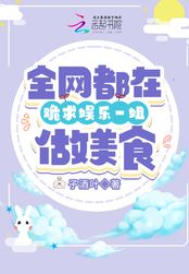 全网都在跪求娱乐一姐做美食在线阅读