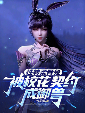 性转柔骨兔，被校花契约成御兽在线阅读