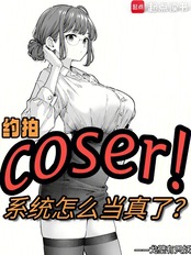 约拍COSER，系统怎么当真了在线阅读