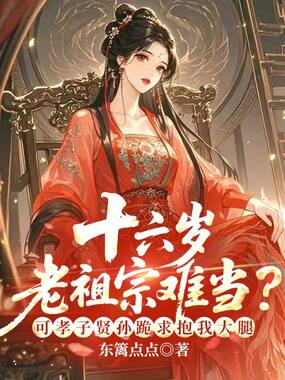 十六岁老祖宗难当？可孝子贤孙跪求抱我大腿在线阅读