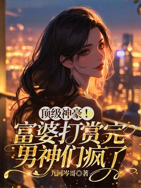 顶级神豪！富婆打赏完男神们疯了在线阅读