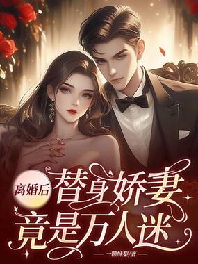 离婚后，替身娇妻竟是万人迷在线阅读
