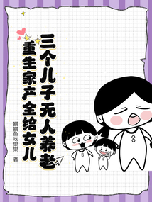 三个儿子无人养老，重生家产全给女儿在线阅读