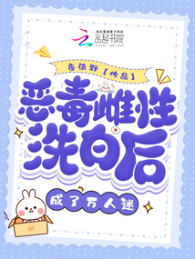 惡毒雌性洗白后,,成了萬(wàn)人迷