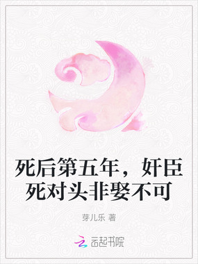 死后第五年，奸臣死对头非娶不可在线阅读