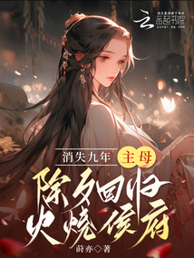 消失九年,主母除夕回歸火燒侯府