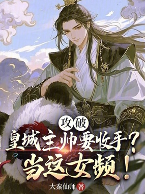 攻破皇城主帅要收手？当这女频！在线阅读