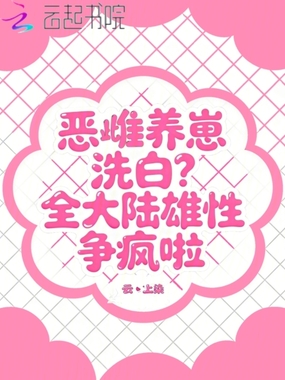 恶雌养崽洗白？全大陆雄性争疯啦在线阅读