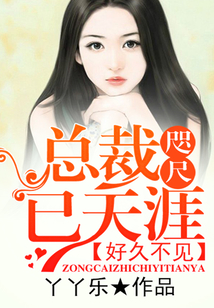 好久不见，总裁咫尺已天涯