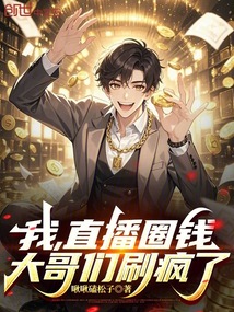 我,直播圈钱,大哥们刷疯了!在线阅读