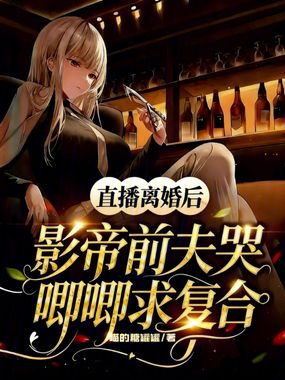 直播离婚后影帝前夫哭唧唧求复合在线阅读