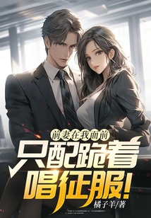 前妻在我面前，只配跪著唱征服！
