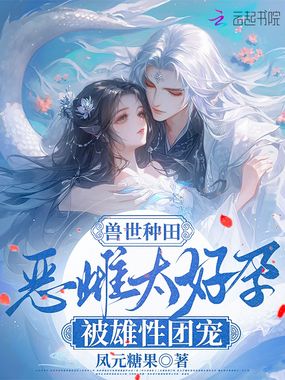 兽世种田:恶雌太好孕被雄性团宠在线阅读