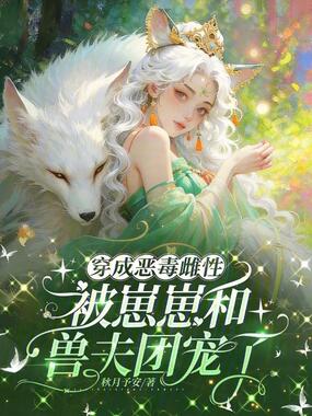 穿成恶毒雌性被崽崽和兽夫团宠了在线阅读