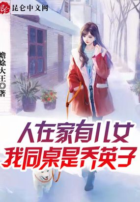人在家有儿女，我同桌是乔英子在线阅读