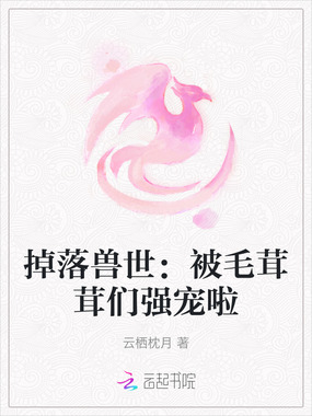掉落兽世：被毛茸茸们强宠啦在线阅读