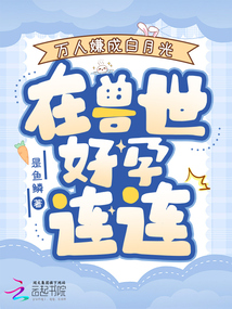 萬人嫌成白月光,在獸世好孕連連