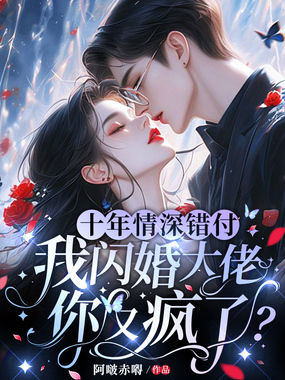 十年情深错付，我闪婚大佬你又疯了？在线阅读