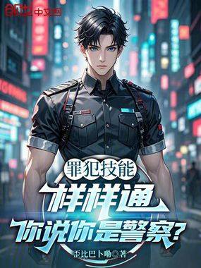 罪犯技能样样通，你说你是警察？在线阅读