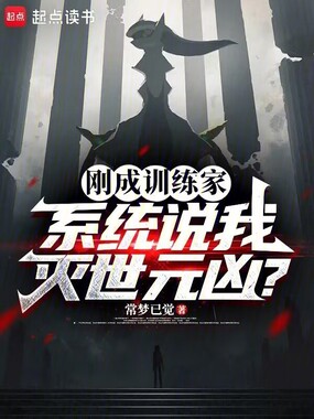 刚成训练家，系统说我灭世元凶？在线阅读