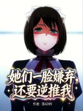 她们一脸嫌弃，还要攻略我在线阅读