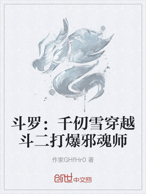 斗罗：千仞雪穿越斗二打爆邪魂师在线阅读