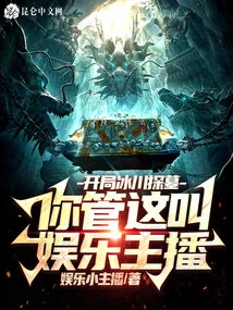 开局冰川探墓,你管这叫娱乐主播 封面