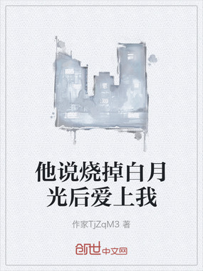 他说烧掉白月光后爱上我在线阅读
