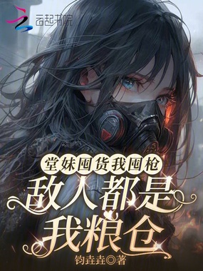 堂妹囤货我囤枪，敌人都是我粮仓在线阅读
