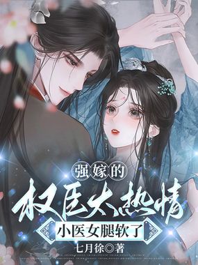 强嫁的权臣太热情，小医女腿软了在线阅读