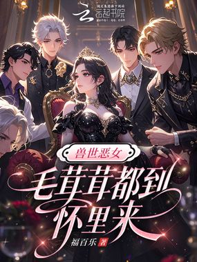 兽世恶女：毛茸茸都到怀里来在线阅读